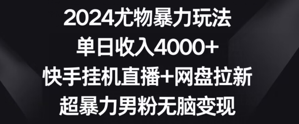 mp6524期-2024尤物暴力玩法，单日收入4000+，快手挂机直播+网盘拉新，超暴力男粉无脑变现