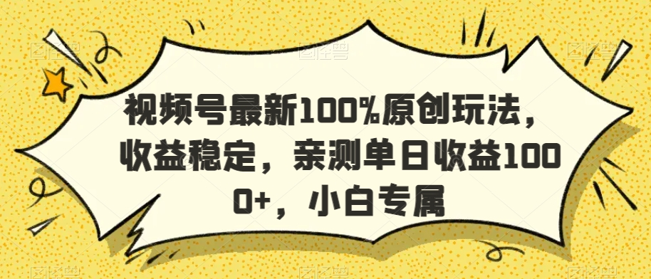 mp6525期-视频号最新100%原创玩法，收益稳定，亲测单日收益1000+，小白专属