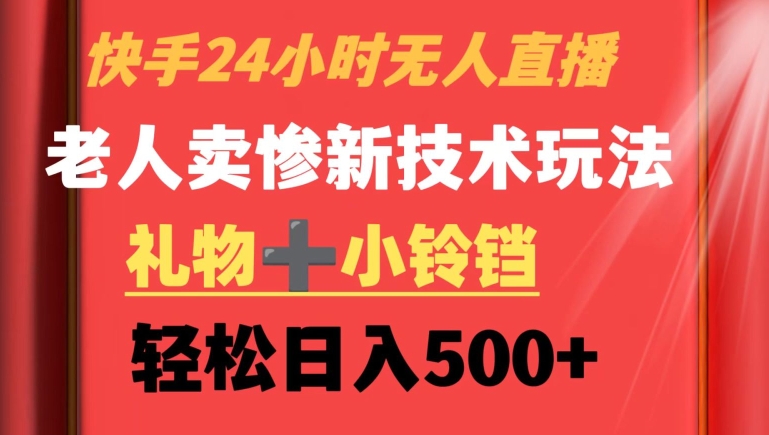 mp6528期-快手24小时无人直播，老人卖惨最新技术玩法，礼物+小铃铛，轻松日入500+