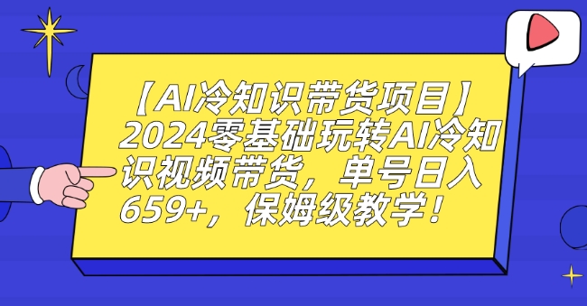 mp6537期-【AI冷知识带货项目】2024零基础玩转AI冷知识视频带货，单号日入659+，保姆级教学