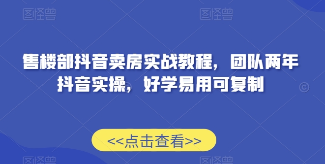 mp6539期-售楼部抖音卖房实战教程，团队两年抖音实操，好学易用可复制