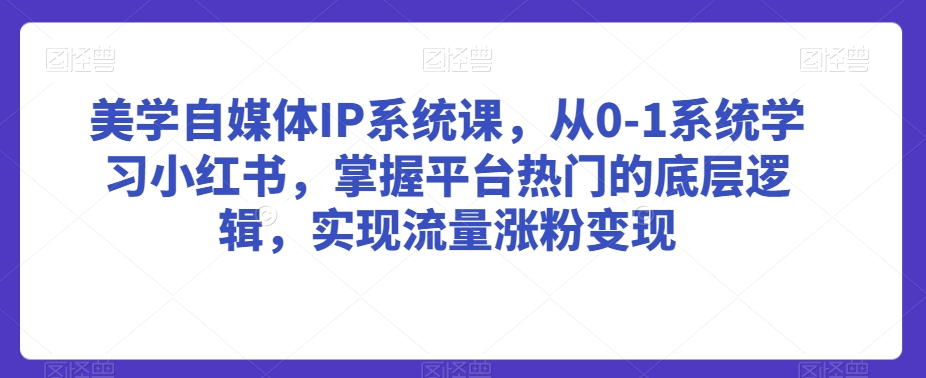 mp6553期-美学自媒体IP系统课，从0-1系统学习小红书，掌握平台热门的底层逻辑，实现流量涨粉变现