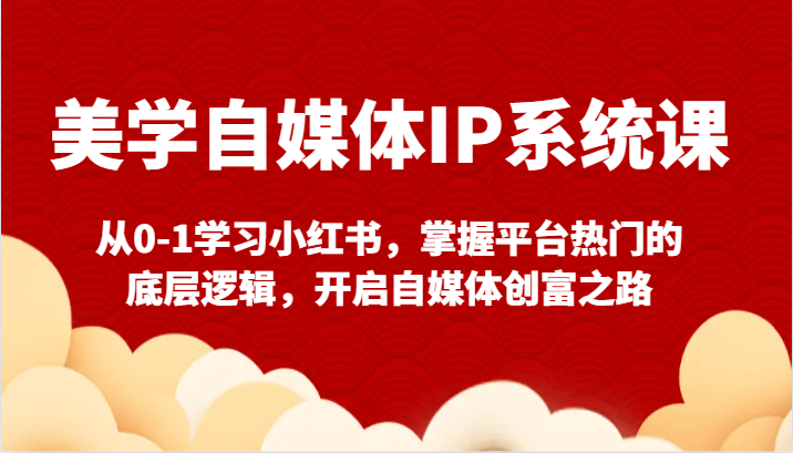 fy2758期-美学自媒体IP系统课-从0-1学习小红书，掌握平台热门的底层逻辑，开启自媒体创富之路