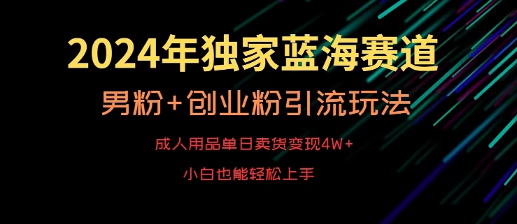 mp6568期-2024年独家蓝海赛道，成人用品单日卖货变现4W+，男粉+创业粉引流玩法，不愁搞不到流量