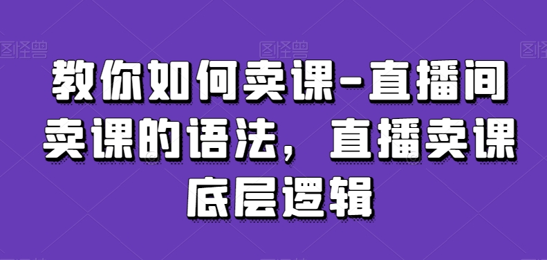 mp6571期-教你如何卖课-直播间卖课的语法，直播卖课底层逻辑