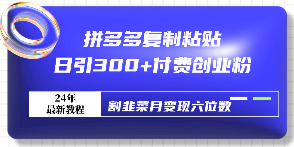 （9129期）拼多多复制粘贴日引300+付费创业粉，割韭菜月变现六位数最新教程！