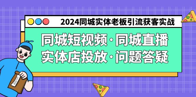 fy2775期-2024同城实体老板引流获客实操同城短视频·同城直播·实体店投放·问题答疑