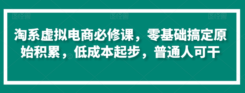 mp6609期-淘系虚拟电商必修课，零基础搞定原始积累，低成本起步，普通人可干