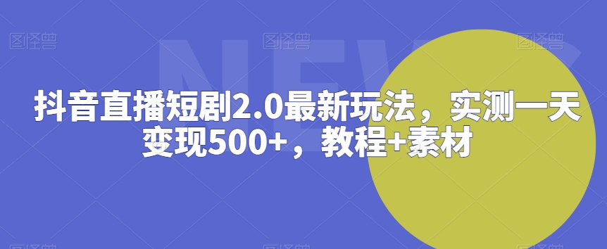 mp6619期-抖音直播短剧2.0最新玩法，实测一天变现500+，教程+素材