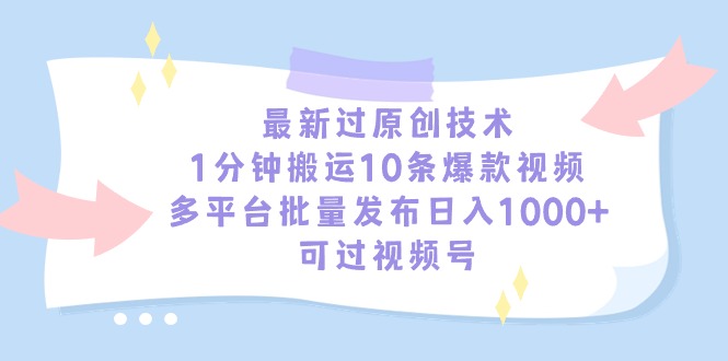 （9157期）最新过原创技术，1分钟搬运10条爆款视频，多平台批量发布日入1000+，可…