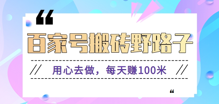 fy2832期-百家号搬砖野路子玩法，用心去做，每天赚100米还是相对容易【附操作流程】