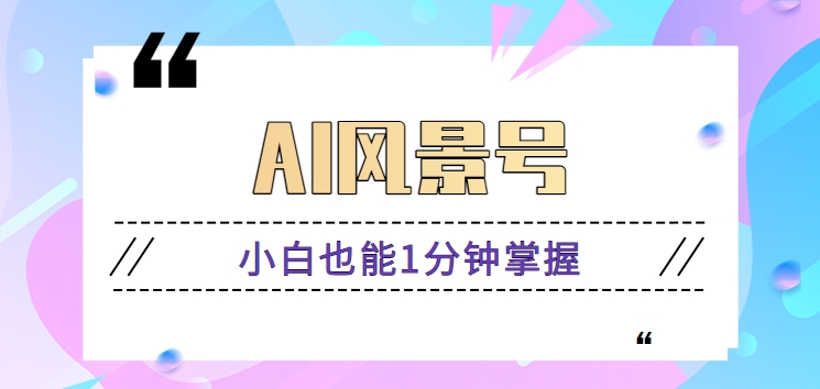 fy2802期-AI风景号7天涨粉10W，小白也能1分钟掌握的视频制作教程