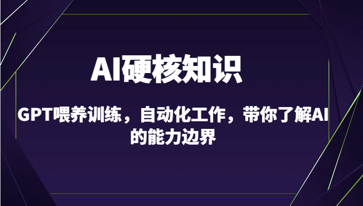 fy2799期-AI硬核知识-GPT喂养训练，自动化工作，带你了解AI的能力边界（10节课）