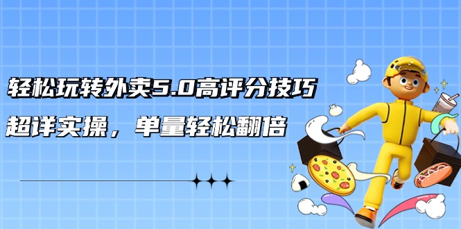 fy2816期-轻松玩转外卖5.0高评分技巧，超详实操，单量轻松翻倍（21节视频课）