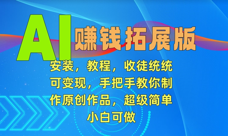 mp6643期-AI赚钱拓展版，安装，教程，收徒统统可变现，手把手教你制作原创作品，超级简单，小白可做