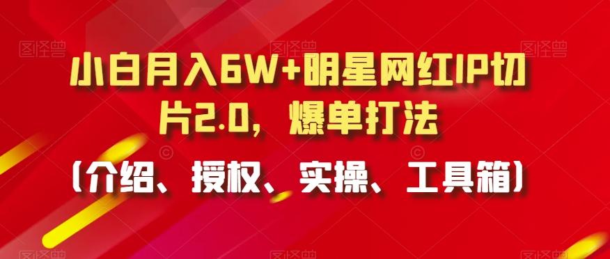 mp6645期-小白月入6W+明星网红IP切片2.0，爆单打法（介绍、授权、实操、工具箱）