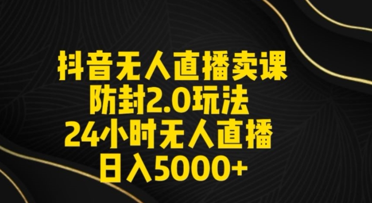 mp6648期-抖音无人直播卖课防封2.0玩法24小时无人直播日入5000+【附直播素材+音频】