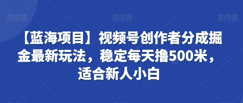 mp6649期-【蓝海项目】视频号创作者分成掘金最新玩法，稳定每天撸500米，适合新人小白