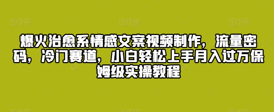 mp6653期-爆火治愈系情感文案视频制作，流量密码，冷门赛道，小白轻松上手月入过万保姆级实操教程