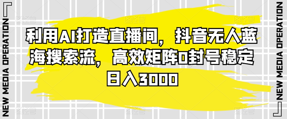 mp6663期-利用AI打造直播间，抖音无人蓝海搜索流，高效矩阵0封号稳定日入3000