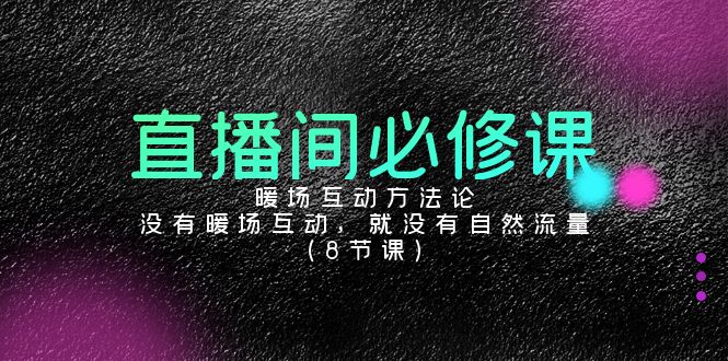 fy2819期-直播间必修课：暖场互动方法论，没有暖场互动，就没有自然流量（8节课）