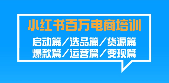 fy2830期-小红书百万电商培训班：启动篇/选品篇/货源篇/爆款篇/运营篇/变现篇