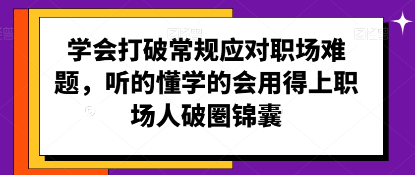 mp6686期-学会打破常规应对职场难题，听的懂学的会用得上职场人破圏锦囊