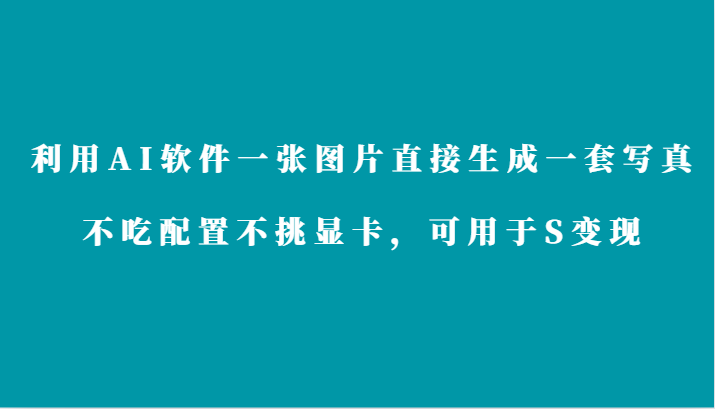 fy2841期-利用AI软件只需一张图片直接生成一套写真，不吃配置不挑显卡，可用于S变现