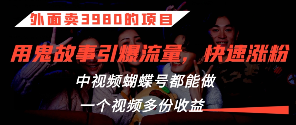 mp6692期-外面卖3980的项目，鬼故事引爆流量打法，中视频、蝴蝶号都能做，一个视频多份收益