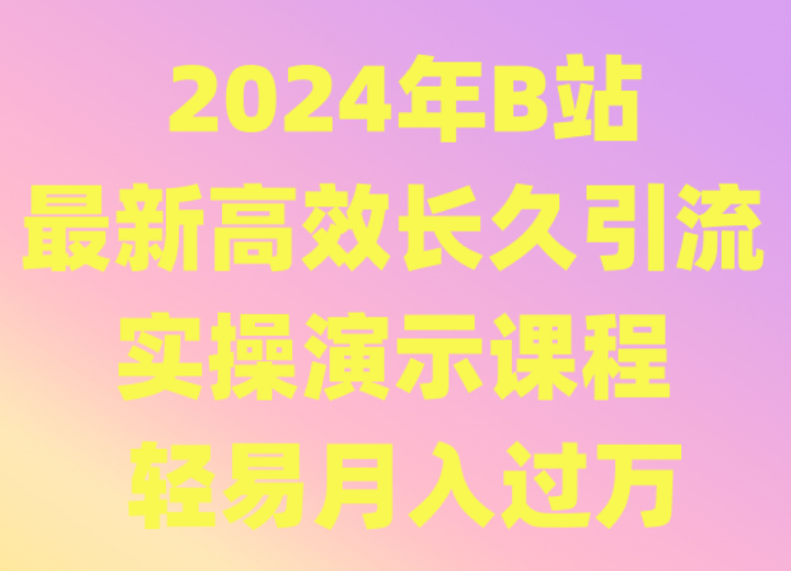 fy2847期-2024年B站最新高效长久引流法 实操演示课程 轻易月入过万