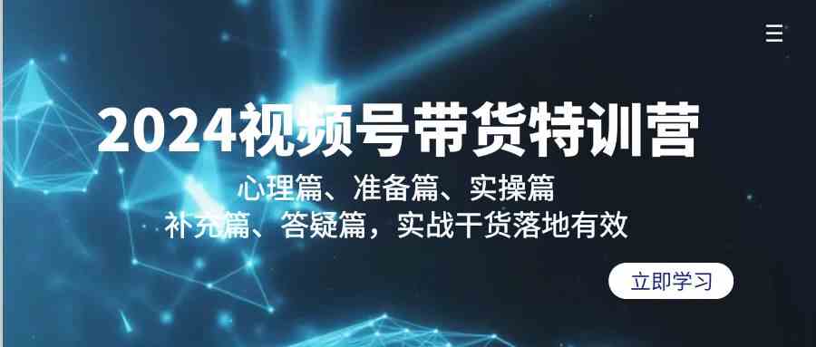 fy2849期-2024视频号带货特训营：心理篇、准备篇、实操篇、补充篇、答疑篇，实战干货落地有效