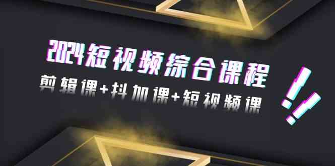 fy2859期-2024短视频综合课程，剪辑课+抖加课+短视频课（48节）