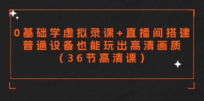 fy2866期-零基础学虚拟录课+直播间搭建，普通设备也能玩出高清画质（36节高清课）