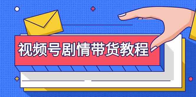 fy2870期-视频号剧情带货教程：注册视频号-找剧情视频-剪辑-修改剧情-去重/等等