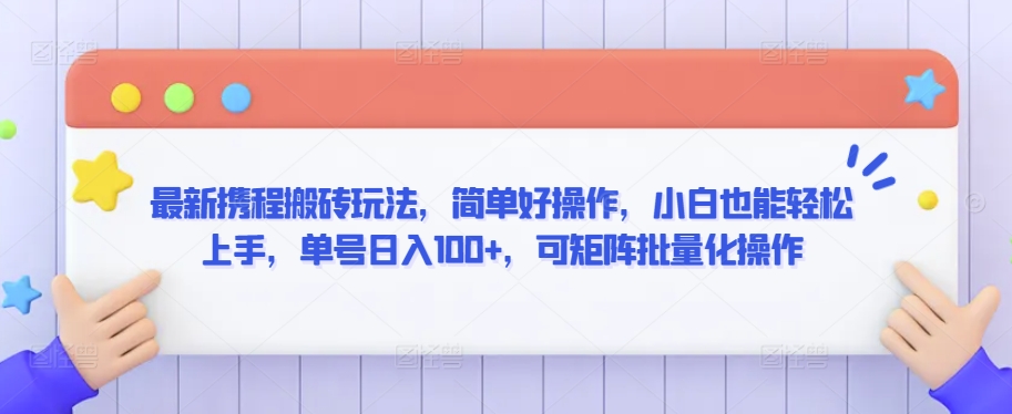 mp6733期-最新携程搬砖玩法，简单好操作，小白也能轻松上手，单号日入100+，可矩阵批量化操作