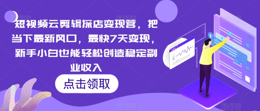 mp6734期-短视频云剪辑探店变现营，把当下最新风口，最快7天变现，新手小白也能轻松创造稳定副业收入