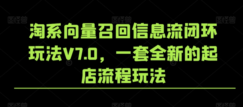 mp6739期-淘系向量召回信息流闭环玩法V7.0，一套全新的起店流程玩法