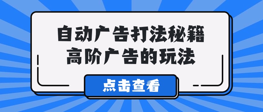 （9298期）A lice自动广告打法秘籍，高阶广告的玩法