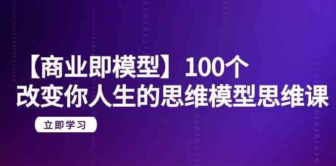 fy2872期-【商业即模型】100个改变你人生的思维模型思维课（20节课）