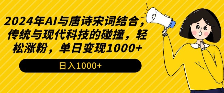 mp6747期-2024年AI与唐诗宋词结合，传统与现代科技的碰撞，轻松涨粉，单日变现1000+