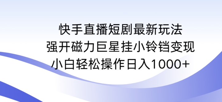 mp6761期-快手直播短剧最新玩法，强开磁力巨星挂小铃铛变现，小白轻松操作日入1000+