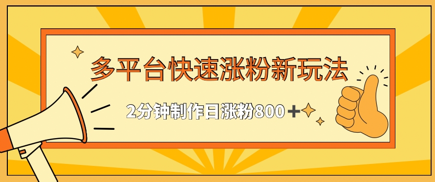 mp6764期-多平台快速涨粉最新玩法，2分钟制作，日涨粉800+