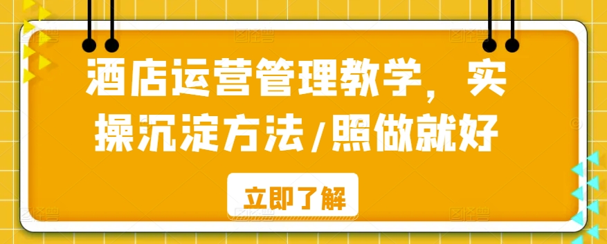 mp6769期-酒店运营管理教学，实操沉淀方法/照做就好