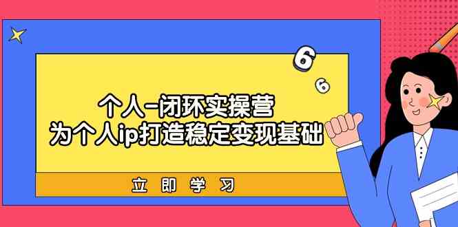 fy2894期-个人闭环实操营：个人ip打造稳定变现基础，带你落地个人的商业变现课