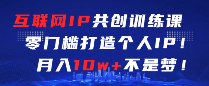 mp6785期-互联网IP共创训练课，零门槛零基础打造个人IP，月入10w+不是梦