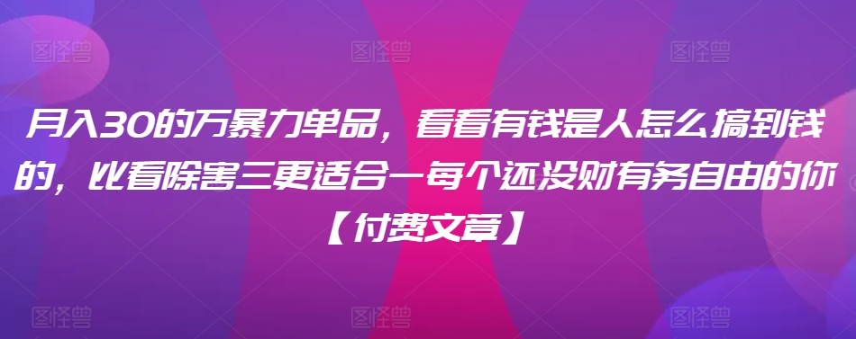 mp6798期-​月入30‮的万‬暴力单品，​‮看看‬有钱‮是人‬怎么搞到钱的，比看除‮害三‬更适合‮一每‬个还没‮财有‬务自由的你【付费文章】