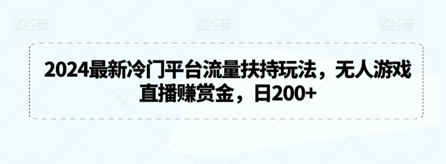 mp6805期-2024最新冷门平台流量扶持玩法，无人游戏直播赚赏金，日200+