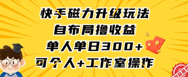 mp6806期-快手磁力升级玩法，自布局撸收益，单人单日300+，个人工作室均可操作