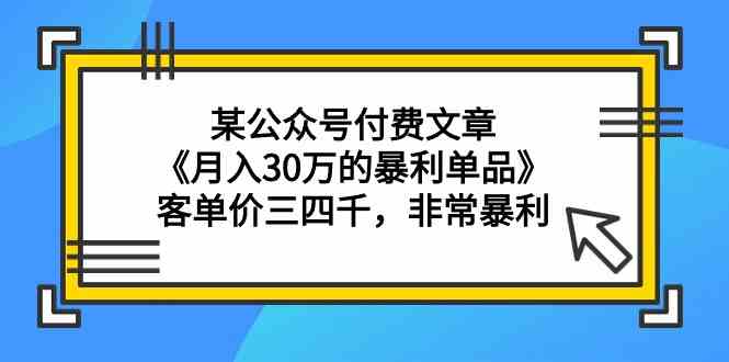 fy2919期-某公众号付费文章《月入30万的暴利单品》客单价三四千，非常暴利