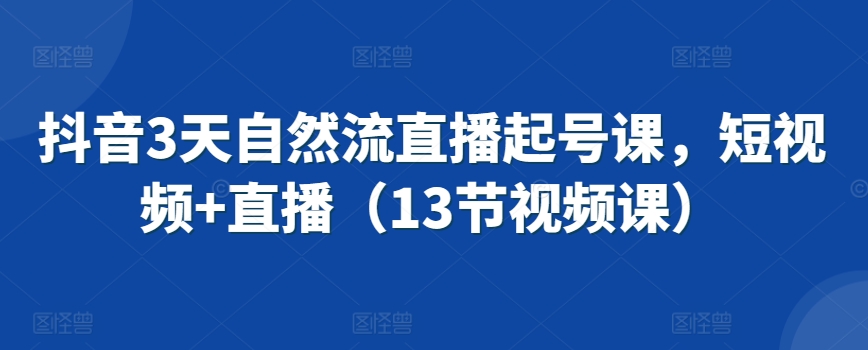 mp6809期-抖音3天自然流直播起号课，短视频+直播（13节视频课）